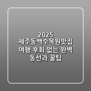 2025 제주동백수목원맛집 여행, 후회 없는 완벽 동선과 꿀팁