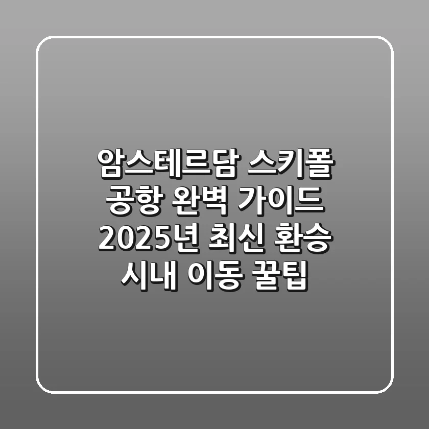 암스테르담 스키폴 공항 완벽 가이드: 2025년 최신 환승 & 시내 이동 꿀팁