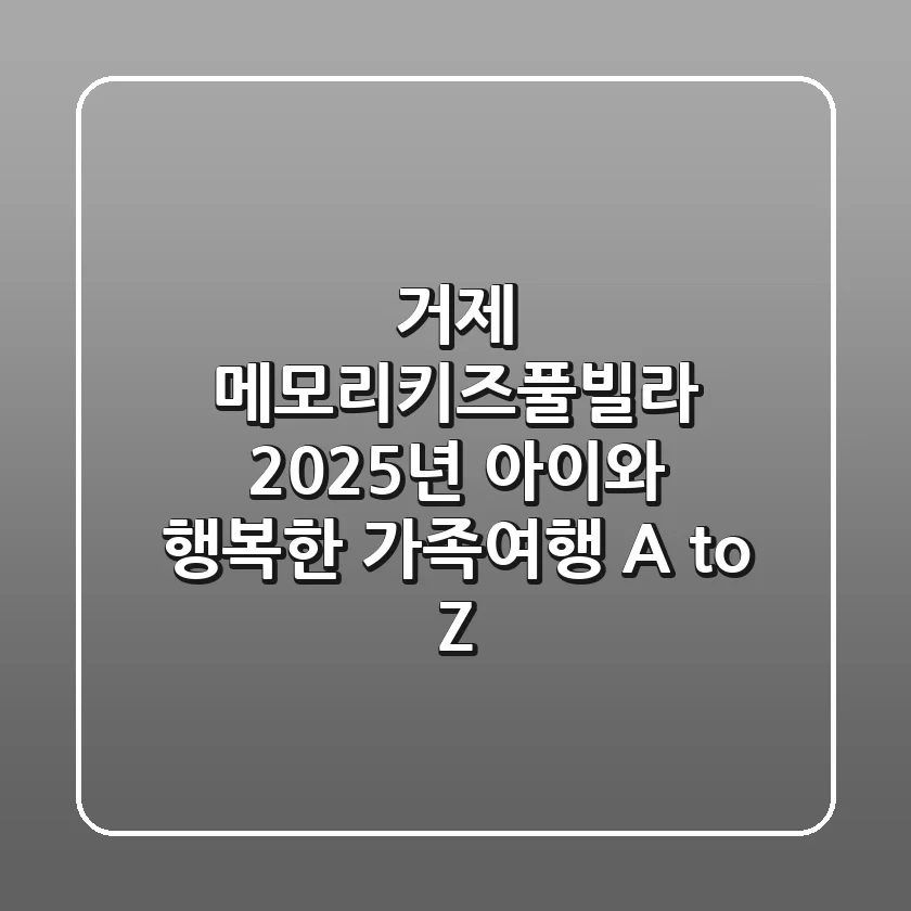 거제 메모리키즈풀빌라: 2025년 아이와 행복한 가족여행 A to Z