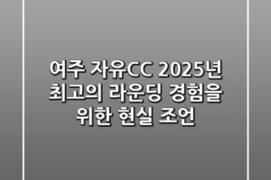 여주 자유CC, 2025년 최고의 라운딩 경험을 위한 현실 조언