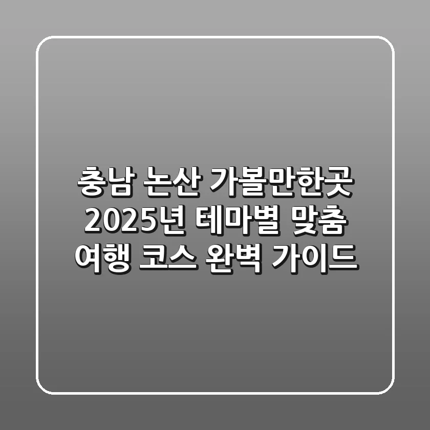 충남 논산 가볼만한곳: 2025년 테마별 맞춤 여행 코스 완벽 가이드