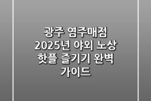 광주 염주매점, 2025년 야외 노상 핫플 즐기기 완벽 가이드!