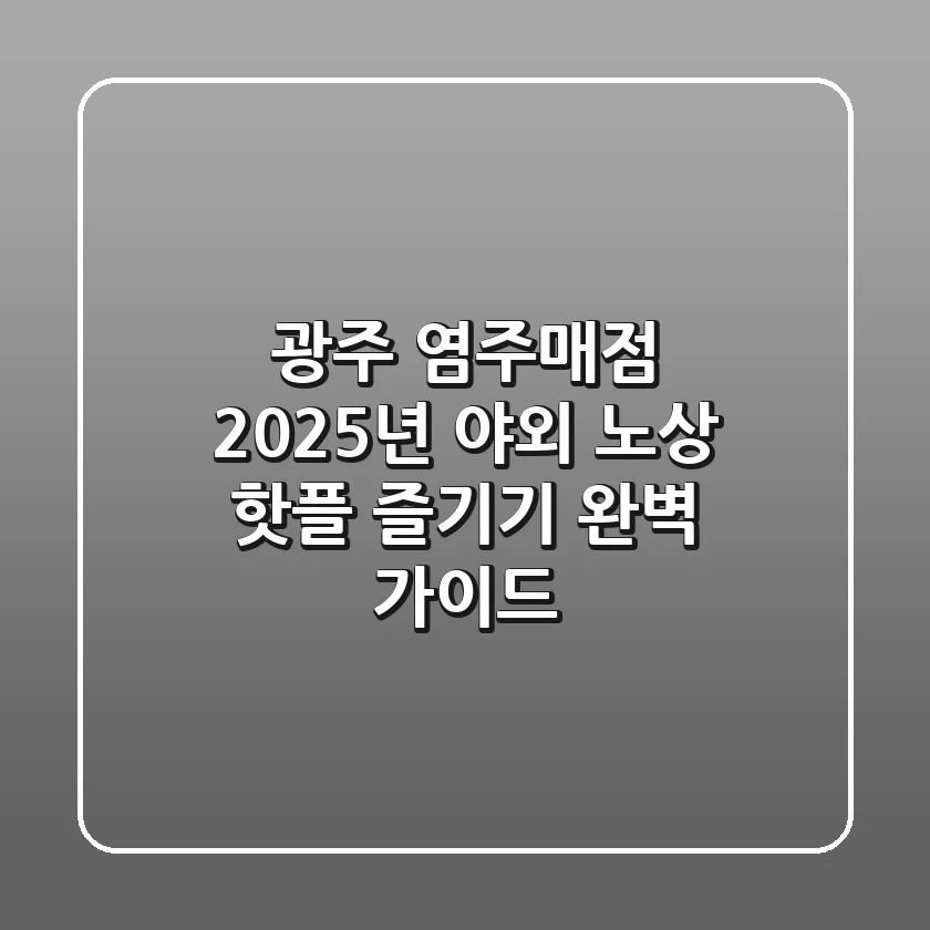 광주 염주매점, 2025년 야외 노상 핫플 즐기기 완벽 가이드!