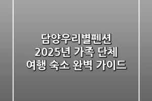 담양우리별펜션, 2025년 가족 단체 여행 숙소 완벽 가이드