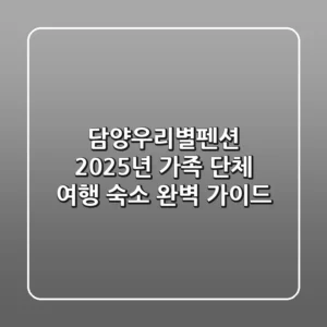 담양우리별펜션, 2025년 가족 단체 여행 숙소 완벽 가이드