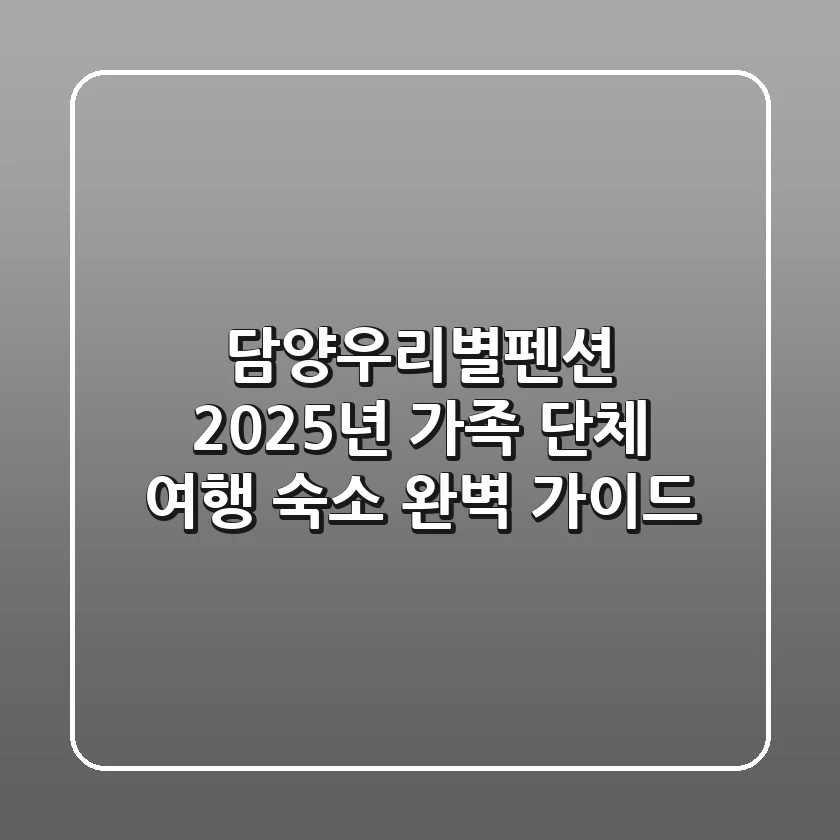 담양우리별펜션, 2025년 가족 단체 여행 숙소 완벽 가이드
