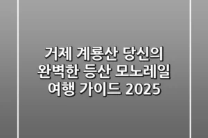 거제 계룡산: 당신의 완벽한 등산 & 모노레일 여행 가이드 (2025)