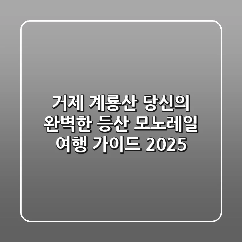 거제 계룡산: 당신의 완벽한 등산 & 모노레일 여행 가이드 (2025)
