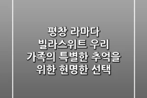 평창 라마다 빌라스위트, 우리 가족의 특별한 추억을 위한 현명한 선택