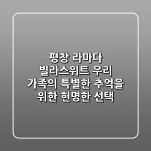 평창 라마다 빌라스위트, 우리 가족의 특별한 추억을 위한 현명한 선택