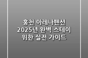 홍천 아레나펜션, 2025년 완벽 스테이 위한 실전 가이드