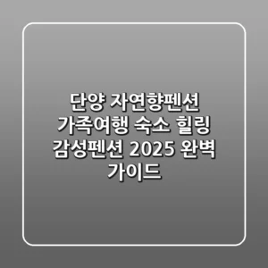 단양 자연향펜션: 가족여행 숙소, 힐링 감성펜션 2025 완벽 가이드