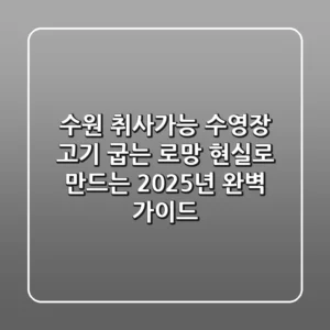 수원 취사가능 수영장, 고기 굽는 로망 현실로 만드는 2025년 완벽 가이드