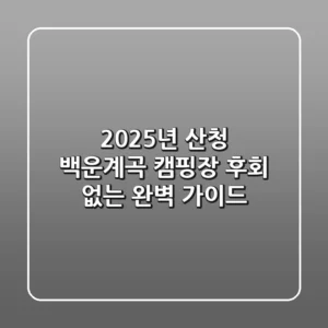 2025년 산청 백운계곡 캠핑장: 후회 없는 완벽 가이드!