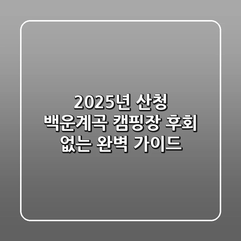 2025년 산청 백운계곡 캠핑장: 후회 없는 완벽 가이드!