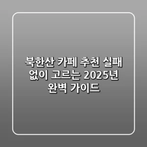 북한산 카페 추천, 실패 없이 고르는 2025년 완벽 가이드