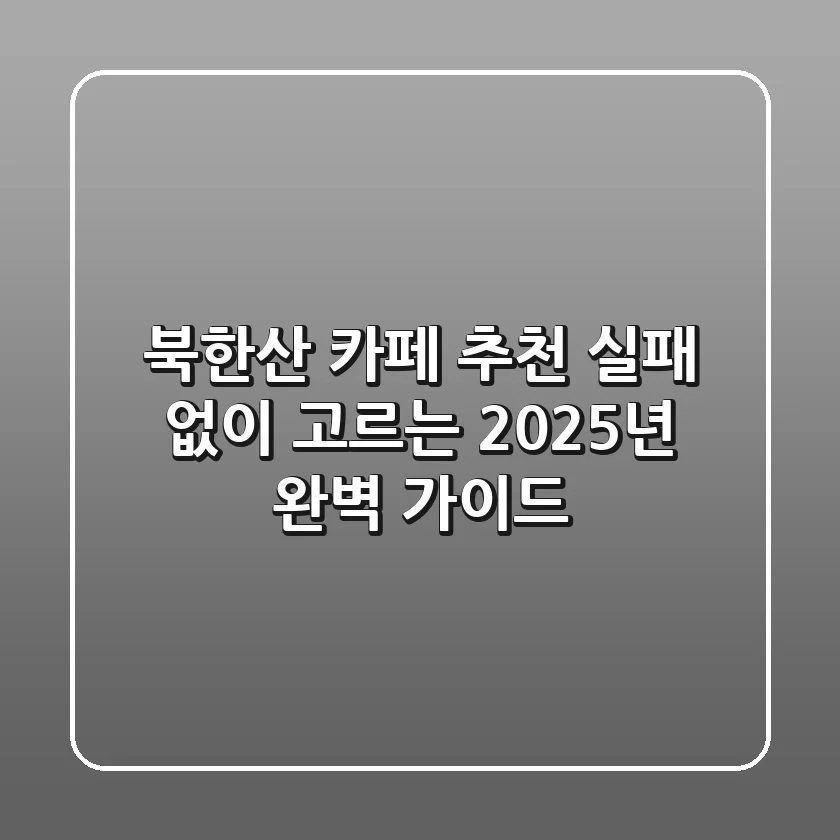 북한산 카페 추천, 실패 없이 고르는 2025년 완벽 가이드