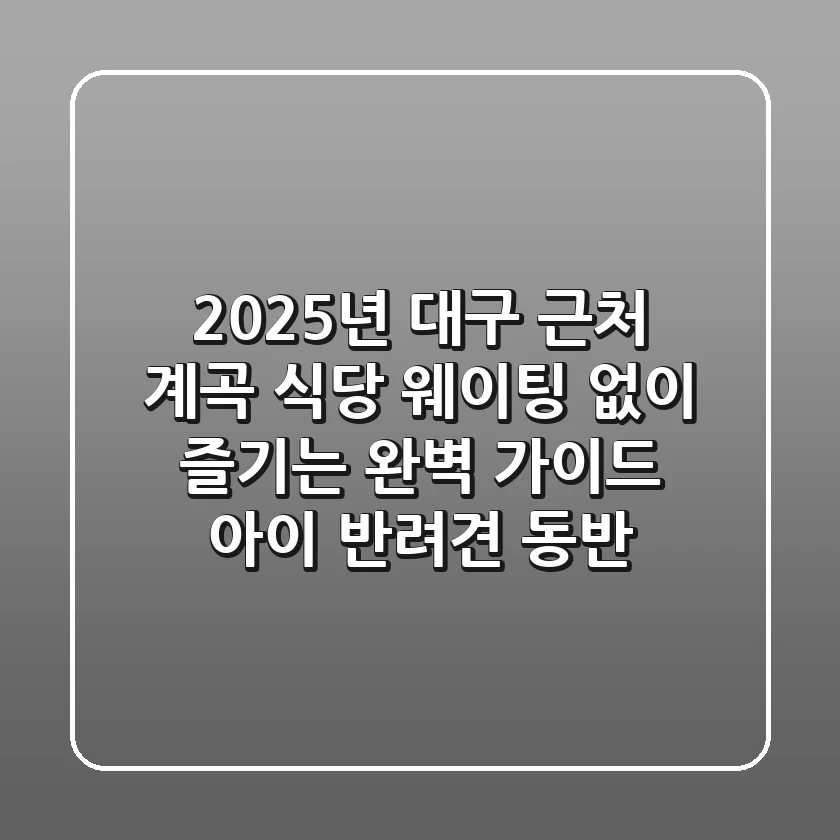 2025년 대구 근처 계곡 식당: 웨이팅 없이 즐기는 완벽 가이드 (아이, 반려견 동반)