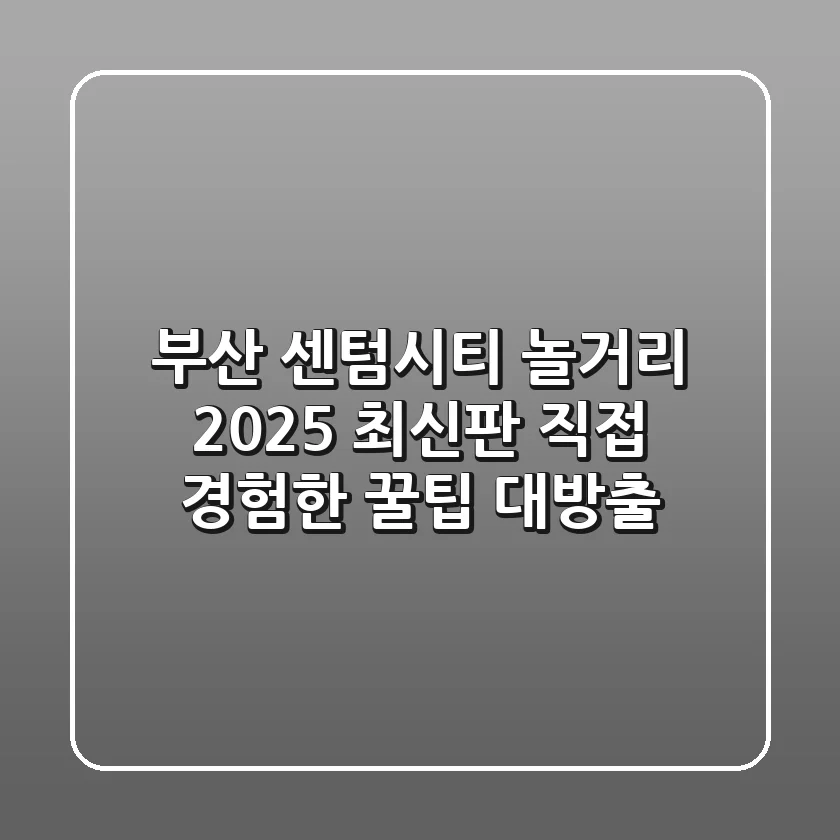 부산 센텀시티 놀거리 2025 최신판: 직접 경험한 꿀팁 대방출!