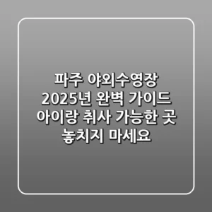 파주 야외수영장 2025년 완벽 가이드: 아이랑 취사 가능한 곳, 놓치지 마세요!