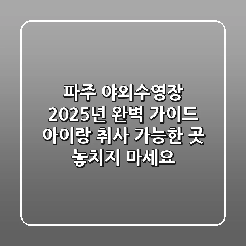 파주 야외수영장 2025년 완벽 가이드: 아이랑 취사 가능한 곳, 놓치지 마세요!