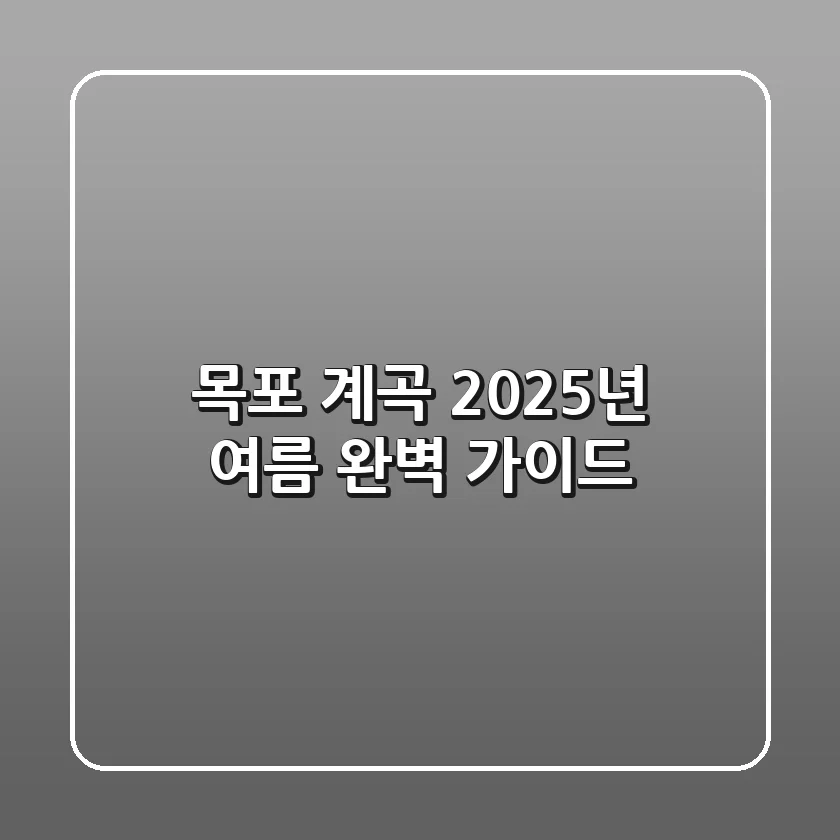 목포 계곡, 2025년 여름 완벽 가이드