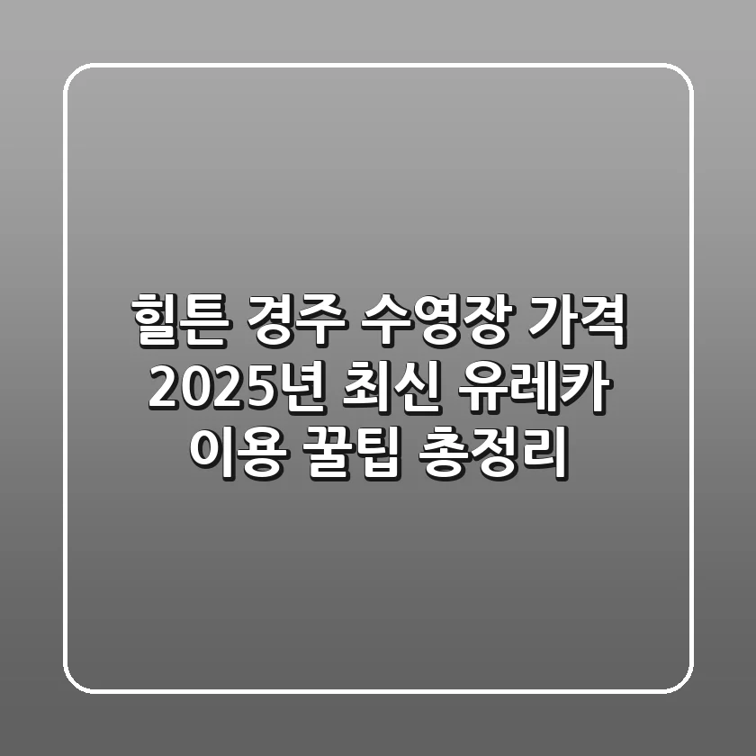 힐튼 경주 수영장 가격: 2025년 최신 유레카 이용 꿀팁 총정리