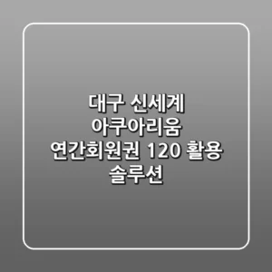 대구 신세계 아쿠아리움 연간회원권, 120% 활용 솔루션