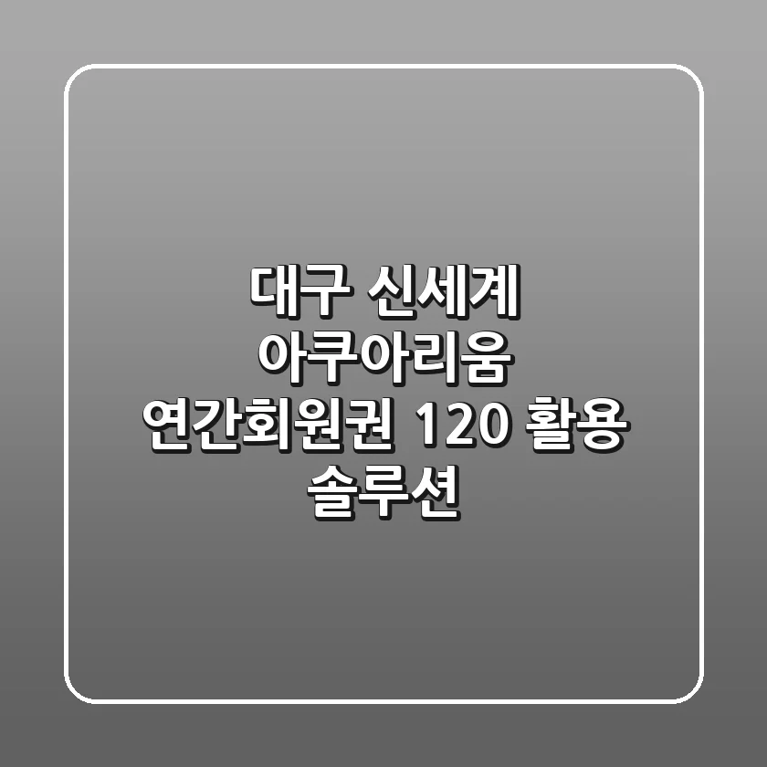 대구 신세계 아쿠아리움 연간회원권, 120% 활용 솔루션