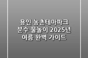 용인 농촌테마파크 분수 물놀이, 2025년 여름 완벽 가이드