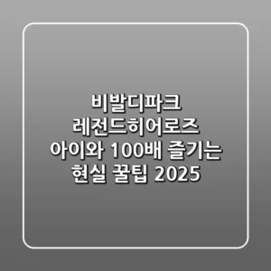 비발디파크 레전드히어로즈, 아이와 100배 즐기는 현실 꿀팁 2025