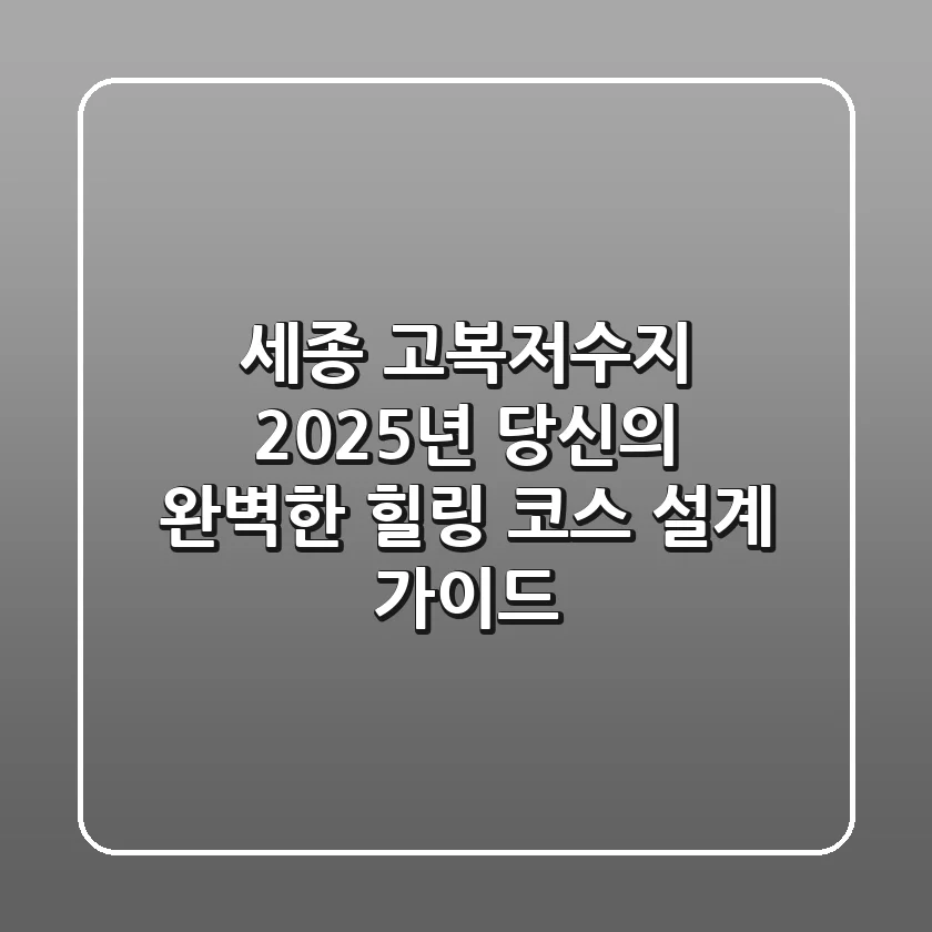 세종 고복저수지, 2025년 당신의 완벽한 힐링 코스 설계 가이드
