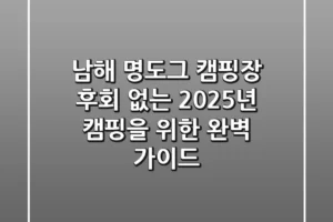남해 명도그 캠핑장, 후회 없는 2025년 캠핑을 위한 완벽 가이드