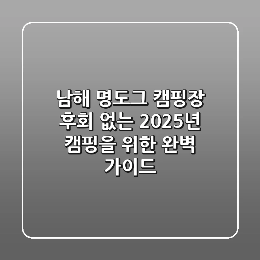 남해 명도그 캠핑장, 후회 없는 2025년 캠핑을 위한 완벽 가이드