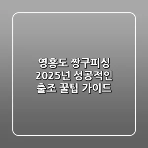 영흥도 짱구피싱, 2025년 성공적인 출조 꿀팁 가이드