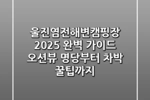 울진염전해변캠핑장 2025 완벽 가이드: 오션뷰 명당부터 차박 꿀팁까지