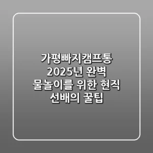 가평빠지캠프통, 2025년 완벽 물놀이를 위한 현직 선배의 꿀팁