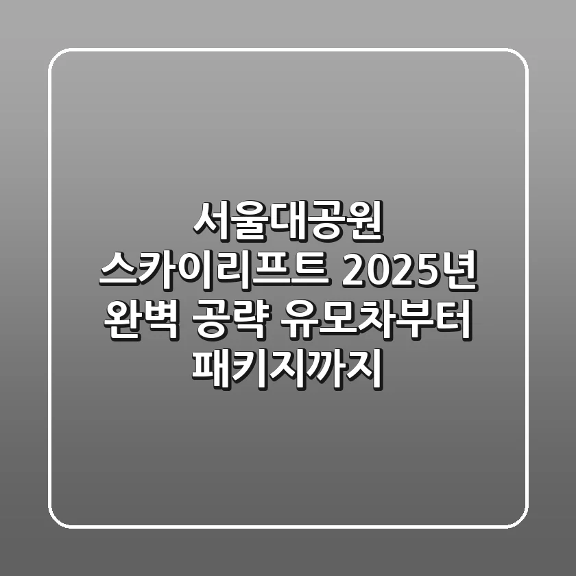 서울대공원 스카이리프트, 2025년 완벽 공략! 유모차부터 패키지까지