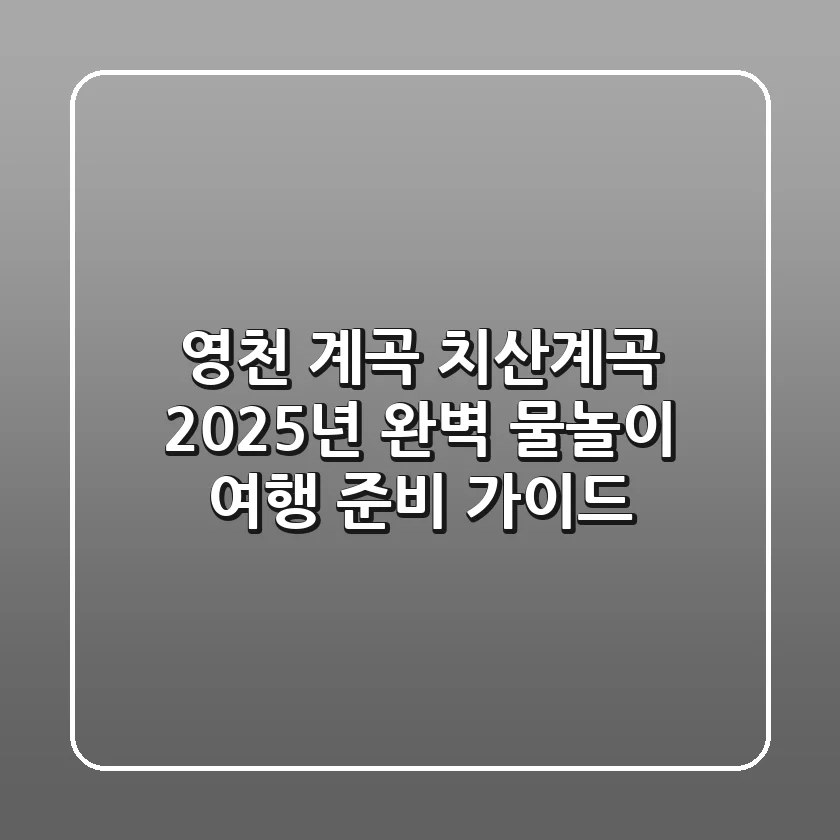 영천 계곡 치산계곡, 2025년 완벽 물놀이 여행 준비 가이드