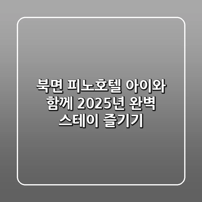 북면 피노호텔, 아이와 함께 2025년 완벽 스테이 즐기기