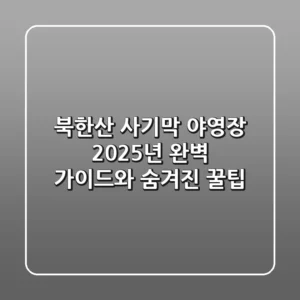 북한산 사기막 야영장, 2025년 완벽 가이드와 숨겨진 꿀팁