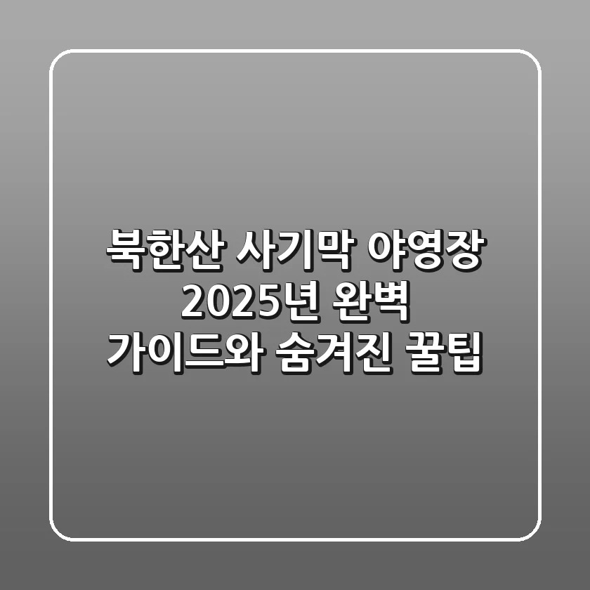 북한산 사기막 야영장, 2025년 완벽 가이드와 숨겨진 꿀팁