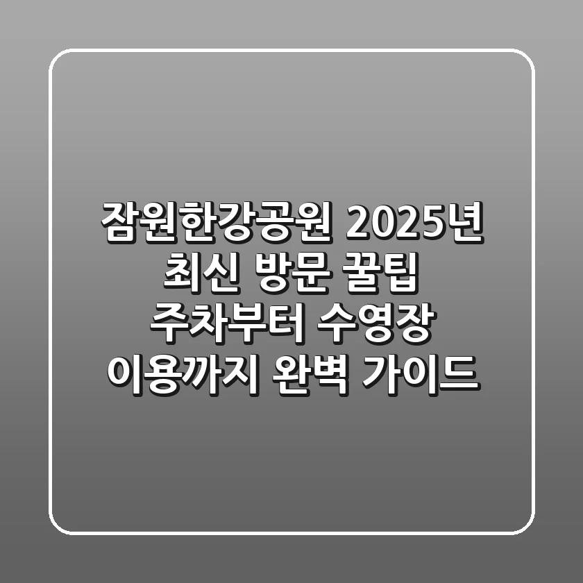 잠원한강공원 2025년 최신 방문 꿀팁: 주차부터 수영장 이용까지 완벽 가이드