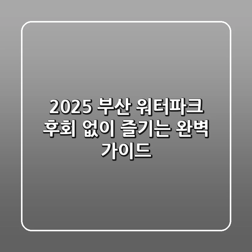 2025 부산 워터파크, 후회 없이 즐기는 완벽 가이드!