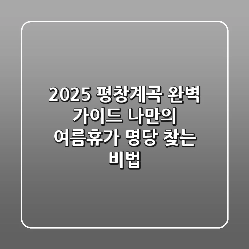 2025 평창계곡 완벽 가이드: 나만의 여름휴가 명당 찾는 비법
