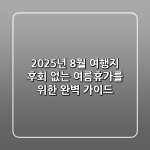 2025년 8월 여행지: 후회 없는 여름휴가를 위한 완벽 가이드