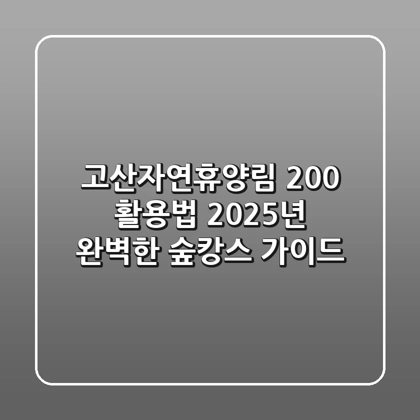 고산자연휴양림 200% 활용법: 2025년 완벽한 숲캉스 가이드