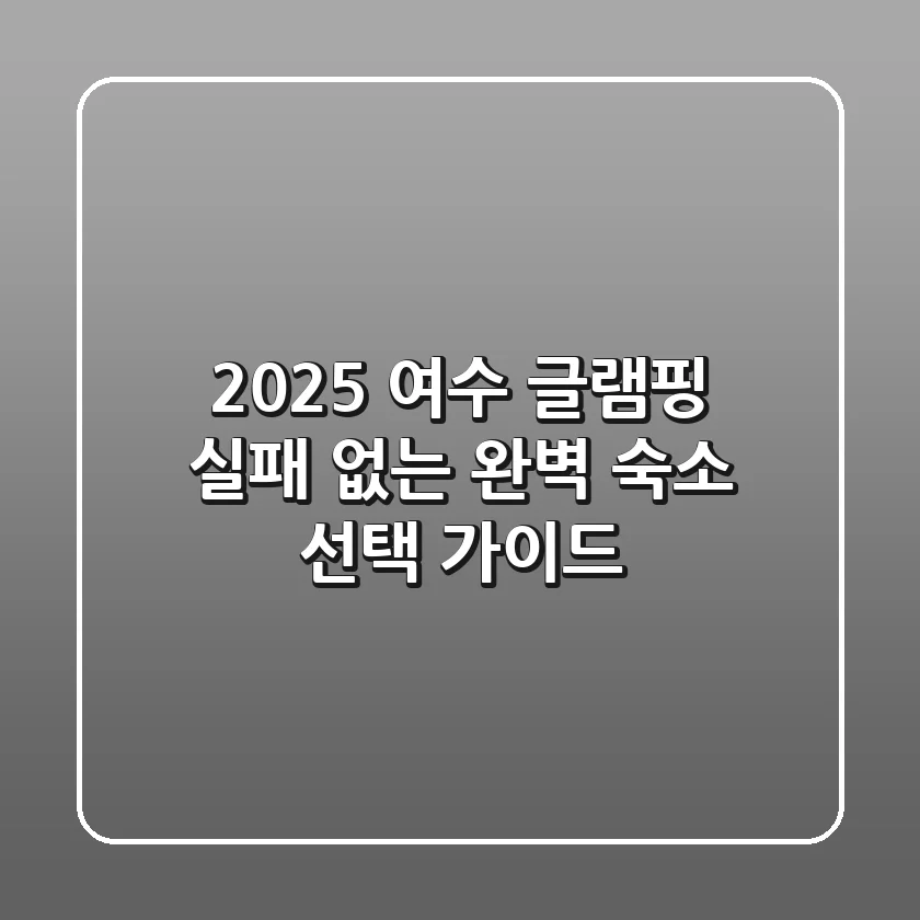 2025 여수 글램핑, 실패 없는 완벽 숙소 선택 가이드