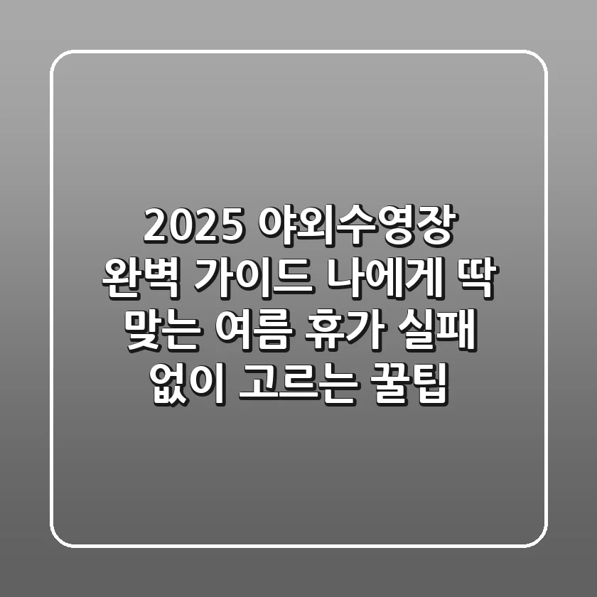 2025 야외수영장 완벽 가이드: 나에게 딱 맞는 여름 휴가, 실패 없이 고르는 꿀팁!
