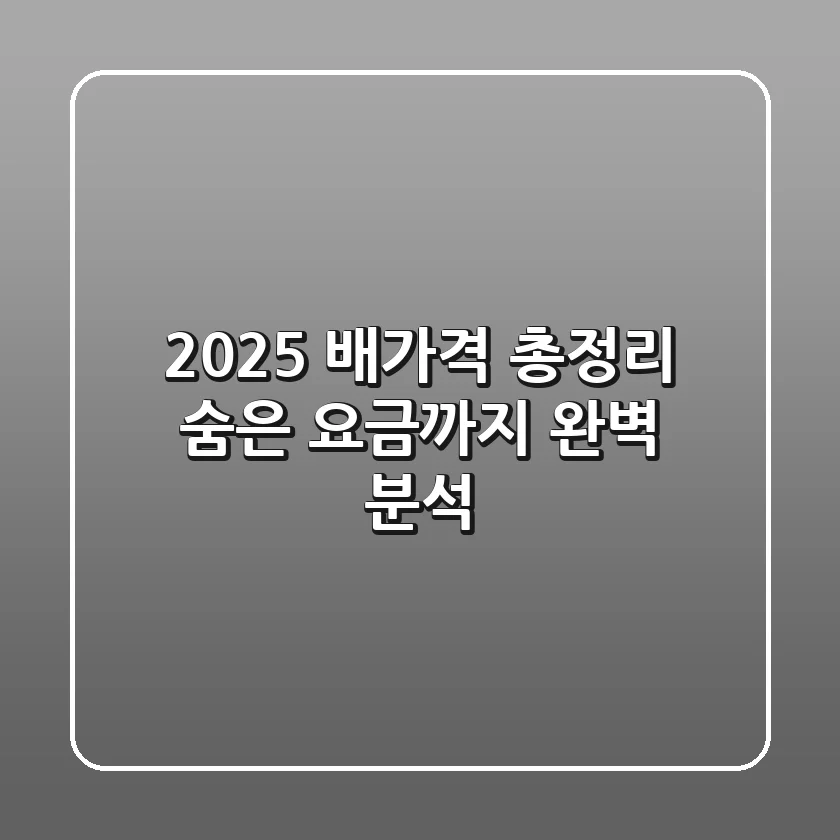 2025 배가격 총정리: 숨은 요금까지 완벽 분석!